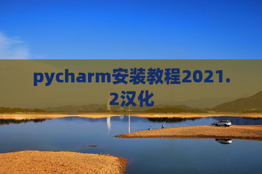 pycharm安装教程2021.2汉化 pycharm安装教程2021.2汉化